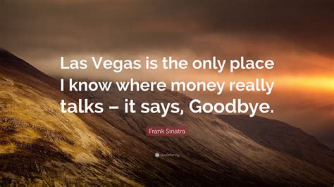 Frank Sinatra Quote: “Las Vegas is the only place I know where money really talks – it says ...