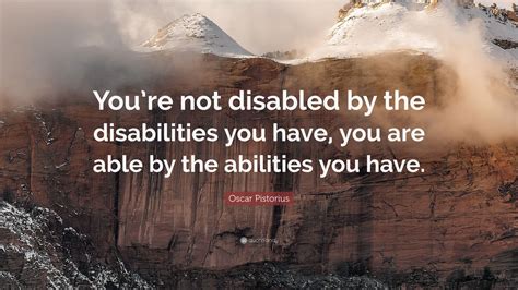 Oscar Pistorius Quote: “You’re not disabled by the disabilities you have, you are able by the ...