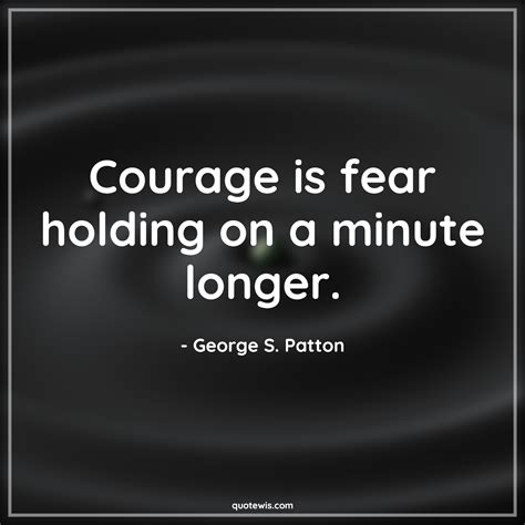 Courage is fear holding on a minute longer. - quotewis.com