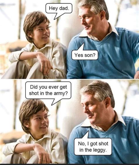 Hey Dad Did You Ever Get Shot In The Army No I Got Shot In The Leggy - Meme - Shut Up And Take ...