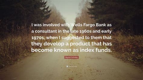 Myron Scholes Quote: “I was involved with Wells Fargo Bank as a ...