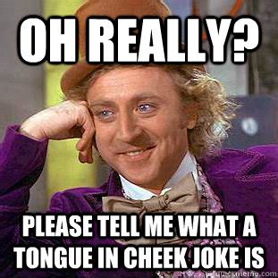 Oh really? please tell me what a tongue in cheek joke is - Condescending Wonka - quickmeme