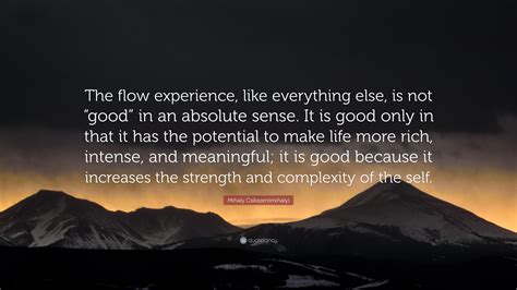 Mihaly Csikszentmihalyi Quote: “The flow experience, like everything ...