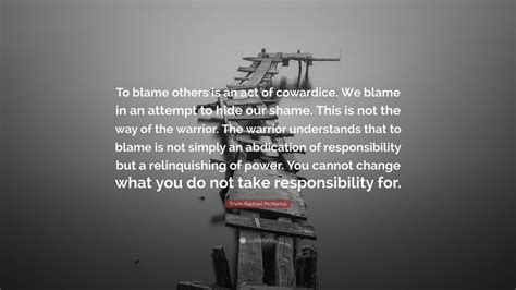 Erwin Raphael McManus Quote: “To blame others is an act of cowardice ...