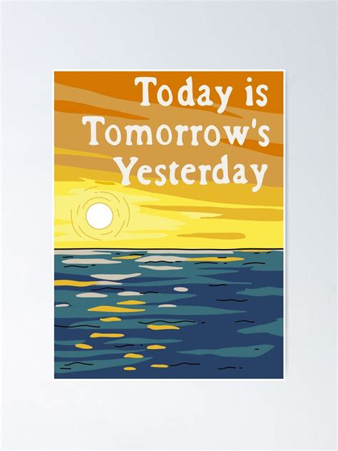 "Today Is Tomorrow's Yesterday" Poster by Cactico | Redbubble