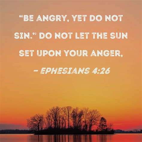 Ephesians 4:26 "Be angry, yet do not sin." Do not let the sun set upon ...