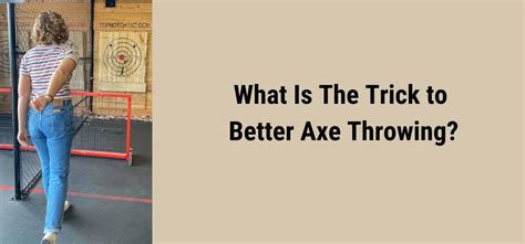 What Is The Trick to Better Axe Throwing? - Top Notch Axe