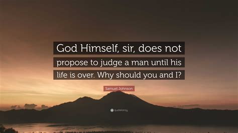 Samuel Johnson Quote: “God Himself, sir, does not propose to judge a man until his life is over ...