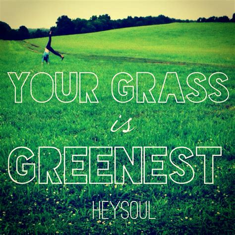 Your grass is greenest! #quote #inspiration #happy #heysoul #courage # ...