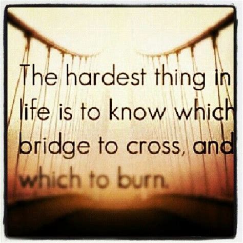 The hardest thing in life is to know which bridge to cross, and which to burn. | Quotes, Burns ...