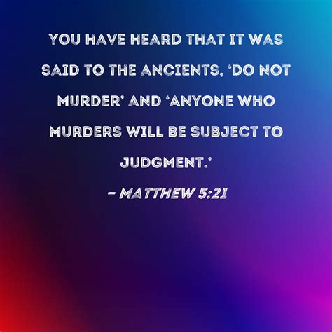 Matthew 5:21 You have heard that it was said to the ancients, 'Do not murder' and 'Anyone who ...