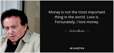 Jackie Mason quote: Money is not the most important thing in the world...