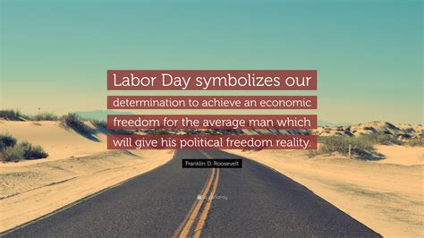 Franklin D. Roosevelt Quote: “Labor Day symbolizes our determination to achieve an economic ...