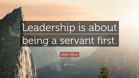 Allen West Quote: “Leadership is about being a servant first.”