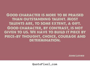 John Luther picture quotes - Good character is more to be praised than ...