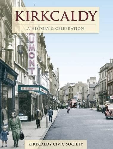 Kirkcaldy - A History And Celebration by Kirkcaldy Civic Society ...