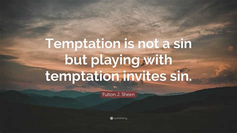 Fulton J. Sheen Quote: “Temptation is not a sin but playing with temptation invites sin.”