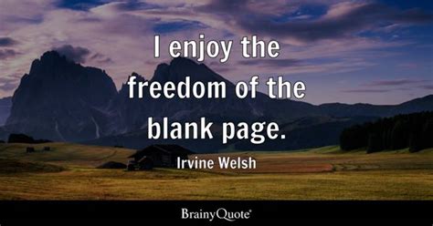 Irvine Welsh - I enjoy the freedom of the blank page.