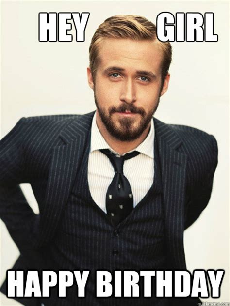 Hey Girl Happy Birthday - ryan gosling happy birthday - quickmeme