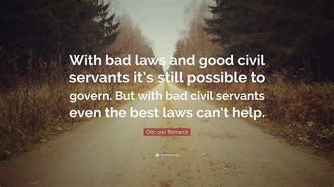 Otto von Bismarck Quote: “With bad laws and good civil servants it’s ...