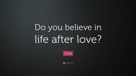 Cher Quote: “Do you believe in life after love?”