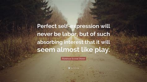 Florence Scovel Shinn Quote: “Perfect self-expression will never be labor, but of such absorbing ...