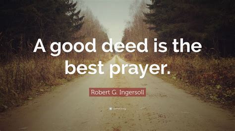 Robert G. Ingersoll Quote: “A good deed is the best prayer.”