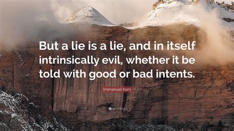 Immanuel Kant Quote: “But a lie is a lie, and in itself intrinsically evil, whether it be told ...