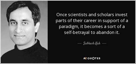 Subhash Kak quote: Once scientists and scholars invest parts of their ...