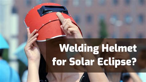 Can You Look at a Solar Eclipse / Sun with a Welding Helmet?