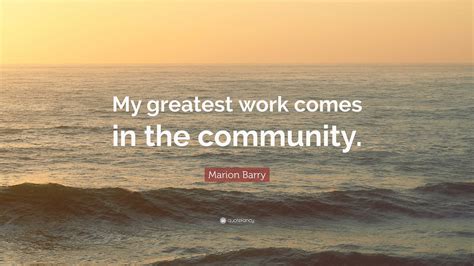 Marion Barry Quote: “My greatest work comes in the community.”