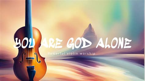 YOU ARE GOD ALONE / PROPHETIC VIOLIN WARFARE INSTRUMENTAL / WORSHIP MUSIC / INTENSE VIOLIN ...