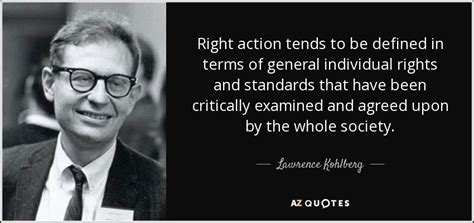 Lawrence Kohlberg quote: Right action tends to be defined in terms of ...