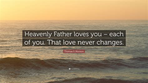 Thomas S. Monson Quote: “Heavenly Father loves you – each of you. That ...