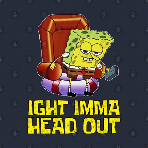 Ight Imma Head Out - Spongebob Meme - Spongebob - T-Shirt | TeePublic