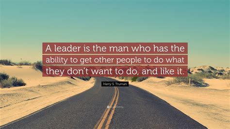 Harry S. Truman Quote: “A leader is the man who has the ability to get other people to do what ...