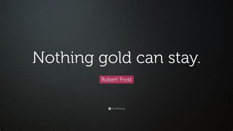 Robert Frost Quote: “Nothing gold can stay.” (12 wallpapers) - Quotefancy