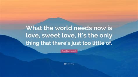 Burt Bacharach Quote: “What the world needs now is love, sweet love, It ...