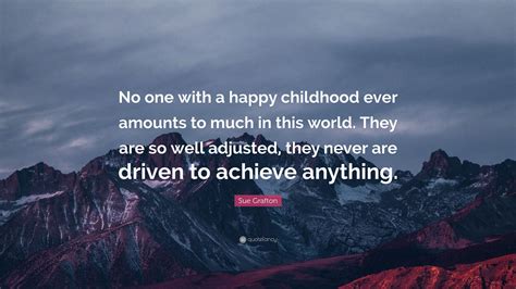 Sue Grafton Quote: “No one with a happy childhood ever amounts to much in this world. They are ...