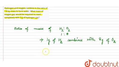 Hydrogen and oxygen combine in the ratio of 1:8 by mass to form water ...