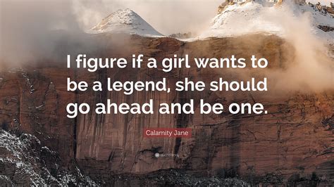 Calamity Jane Quote: “I figure if a girl wants to be a legend, she ...