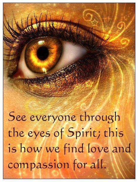 See everyone though the eyes of Spirit; this is how we find love and compassion for all ...