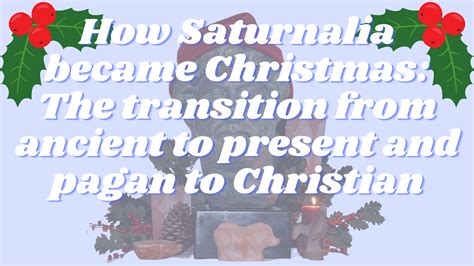 How Saturnalia became Christmas: The transition from ancient to present and pagan to Christian