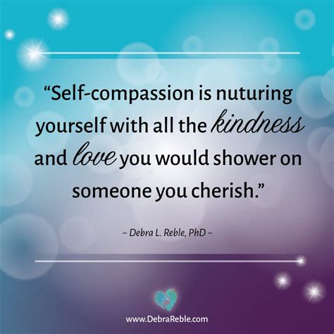 QUOTE: Self-compassion is nurturing yourself with all the kindness and.... - Debra L. Reble, PH ...