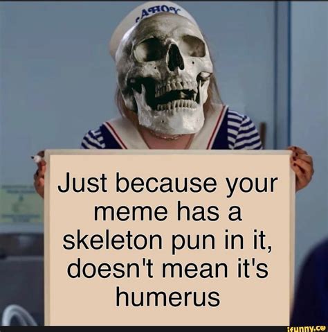 Just because your meme has a skeleton pun in it, doesn't mean it's ...