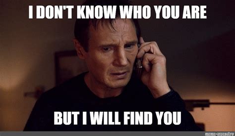 Meme: "I DON'T KNOW WHO YOU ARE BUT I WILL FIND YOU" - All Templates ...