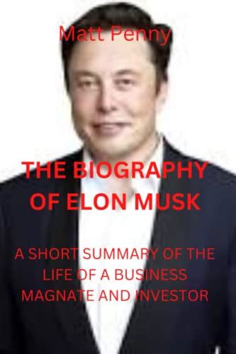 THE BIOGRAPHY OF ELON MUSK: A SHORT SUMMARY OF THE LIFE OF A BUSINESS MAGNATE AND INVESTOR by ...