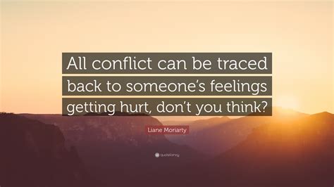 Liane Moriarty Quote: “All conflict can be traced back to someone’s feelings getting hurt, don’t ...