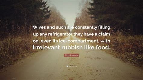 Kingsley Amis Quote: “Wives and such are constantly filling up any ...