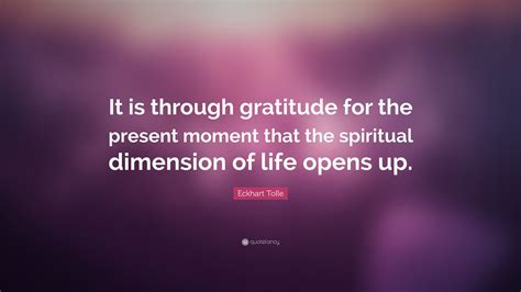 Eckhart Tolle Quote: “It is through gratitude for the present moment that the spiritual ...